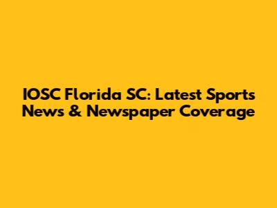 IOSC Florida SC: Latest Sports News & Newspaper Coverage