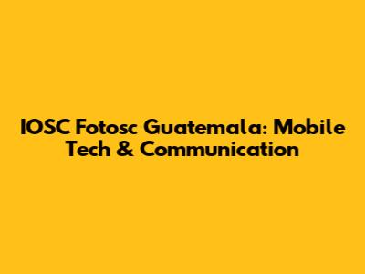 IOSC Fotosc Guatemala: Mobile Tech & Communication