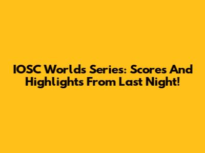 IOSC Worlds Series: Scores And Highlights From Last Night!