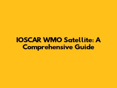 IOSCAR WMO Satellite: A Comprehensive Guide