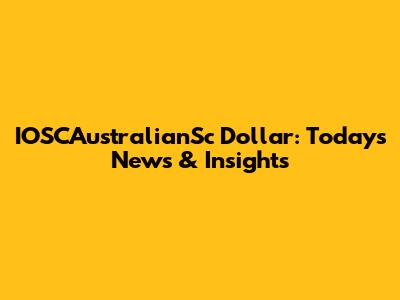 IOSCAustralianSc Dollar: Today's News & Insights