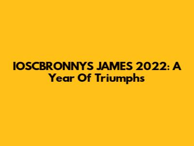 IOSCBRONNYS_JAMES 2022: A Year Of Triumphs