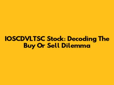 IOSCDVLTSC Stock: Decoding The Buy Or Sell Dilemma