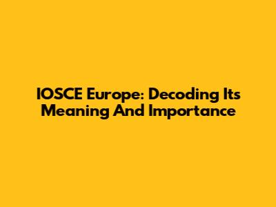 IOSCE Europe: Decoding Its Meaning And Importance