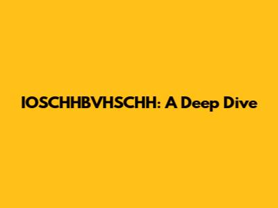 IOSCHHBVHSCHH: A Deep Dive