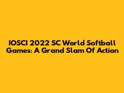 IOSCI 2022 SC World Softball Games: A Grand Slam Of Action