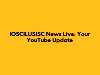 IOSCILUSISC News Live: Your YouTube Update