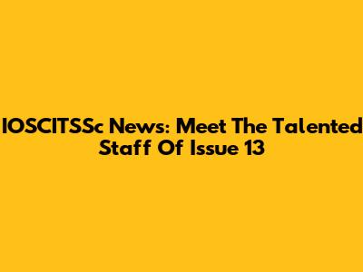 IOSCITSSc News: Meet The Talented Staff Of Issue 13