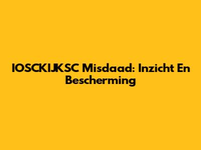 IOSCKIJKSC Misdaad: Inzicht En Bescherming