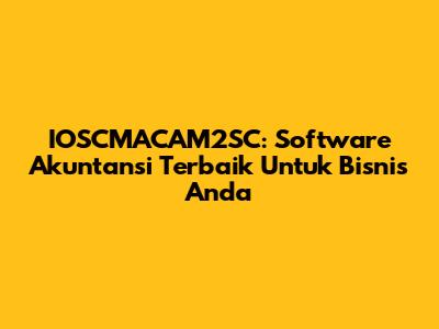 IOSCMACAM2SC: Software Akuntansi Terbaik Untuk Bisnis Anda
