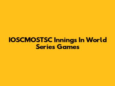 IOSCMOSTSC Innings In World Series Games