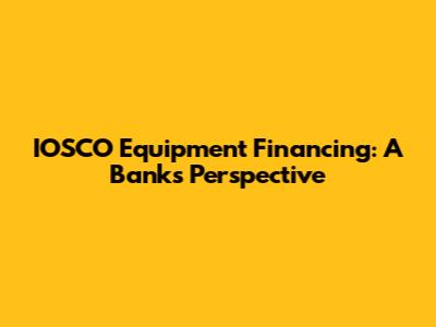 IOSCO Equipment Financing: A Bank's Perspective