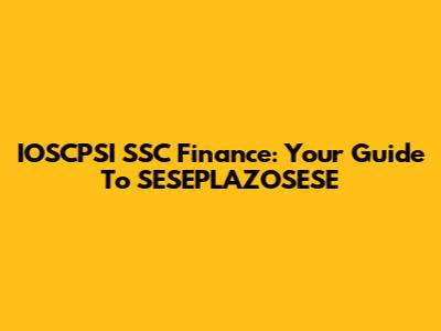 IOSCPSI SSC Finance: Your Guide To SESEPLAZOSESE