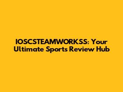 IOSCSTEAMWORKSS: Your Ultimate Sports Review Hub
