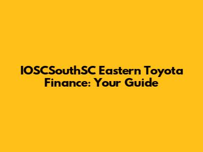 IOSCSouthSC Eastern Toyota Finance: Your Guide