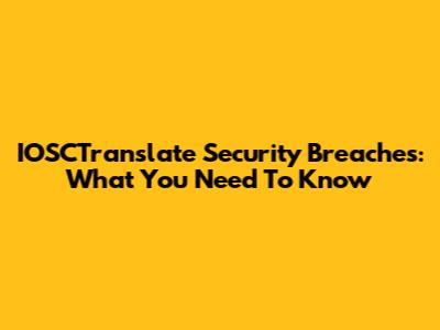 IOSCTranslate Security Breaches: What You Need To Know