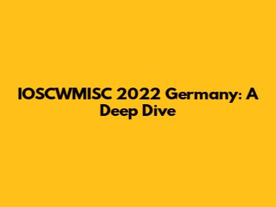IOSCWMISC 2022 Germany: A Deep Dive