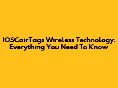 IOSCairTags Wireless Technology: Everything You Need To Know