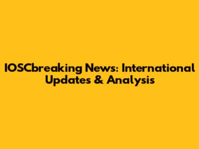 IOSCbreaking News: International Updates & Analysis