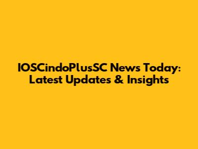 IOSCindoPlusSC News Today: Latest Updates & Insights