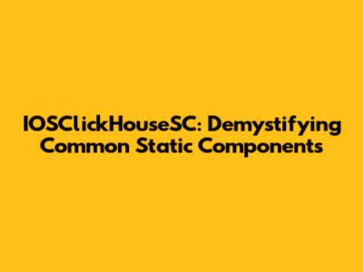 IOSClickHouseSC: Demystifying Common Static Components