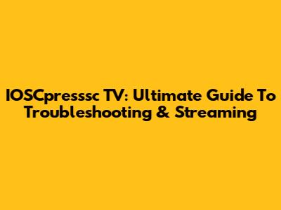 IOSCpresssc TV: Ultimate Guide To Troubleshooting & Streaming
