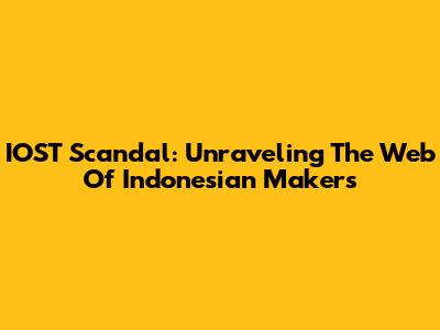 IOST Scandal: Unraveling The Web Of Indonesian Makers