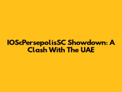 IOScPersepolisSC Showdown: A Clash With The UAE