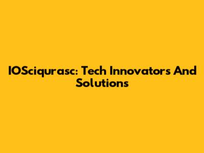 IOSciqurasc: Tech Innovators And Solutions