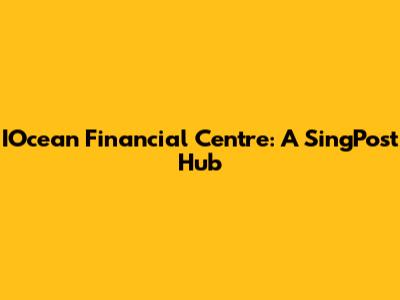 IOcean Financial Centre: A SingPost Hub