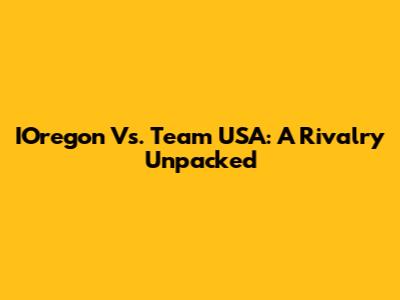 IOregon Vs. Team USA: A Rivalry Unpacked