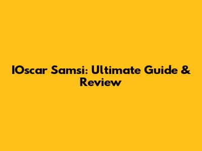 IOscar Samsi: Ultimate Guide & Review