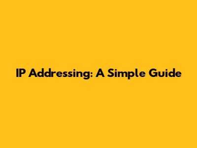 IP Addressing: A Simple Guide