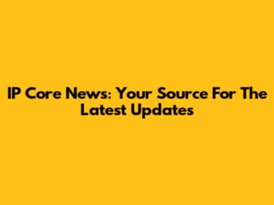IP Core News: Your Source For The Latest Updates