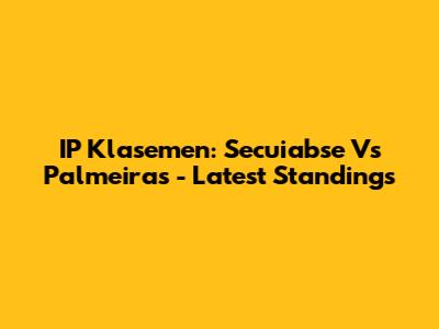 IP Klasemen: Secuiabse Vs Palmeiras - Latest Standings