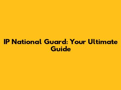 IP National Guard: Your Ultimate Guide