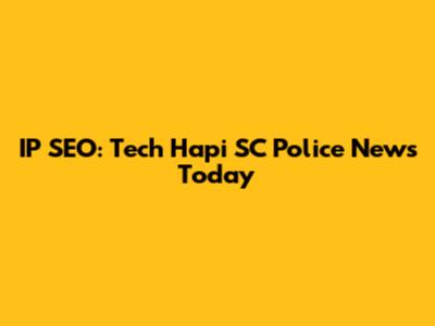 IP SEO: Tech Hapi SC Police News Today