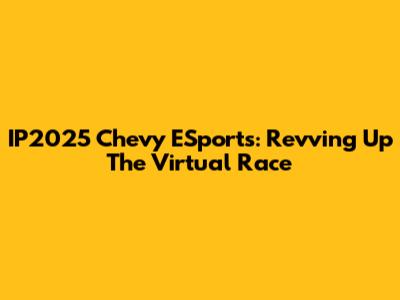 IP2025 Chevy ESports: Revving Up The Virtual Race