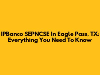 IPBanco SEPNCSE In Eagle Pass, TX: Everything You Need To Know