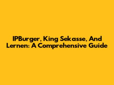 IPBurger, King Sekasse, And Lernen: A Comprehensive Guide