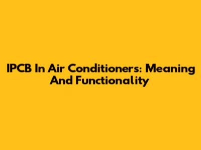 IPCB In Air Conditioners: Meaning And Functionality