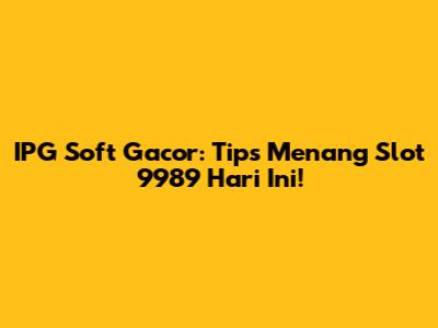 IPG Soft Gacor: Tips Menang Slot 9989 Hari Ini!