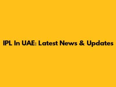 IPL In UAE: Latest News & Updates