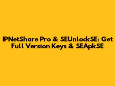 IPNetShare Pro & SEUnlockSE: Get Full Version Keys & SEApkSE
