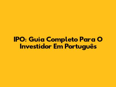IPO: Guia Completo Para O Investidor Em Português