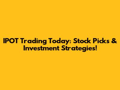 IPOT Trading Today: Stock Picks & Investment Strategies!