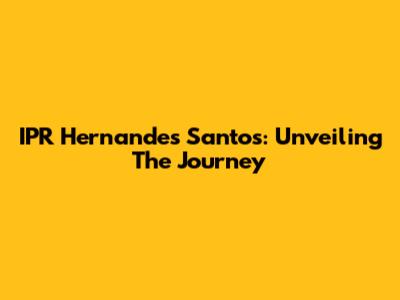 IPR Hernandes Santos: Unveiling The Journey