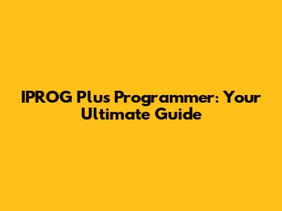 IPROG Plus Programmer: Your Ultimate Guide