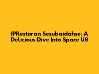 IPRestoran Sesubaidahse: A Delicious Dive Into Space U8