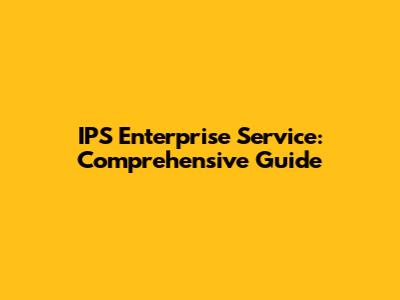 IPS Enterprise Service: Comprehensive Guide